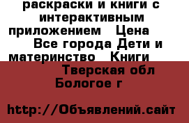 3D-раскраски и книги с интерактивным приложением › Цена ­ 150 - Все города Дети и материнство » Книги, CD, DVD   . Тверская обл.,Бологое г.